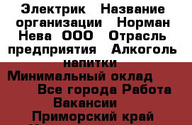 Электрик › Название организации ­ Норман-Нева, ООО › Отрасль предприятия ­ Алкоголь, напитки › Минимальный оклад ­ 35 000 - Все города Работа » Вакансии   . Приморский край,Уссурийский г. о. 